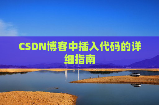 CSDN博客中插入代码的详细指南 CSDN博客中插入代码的详细指南
